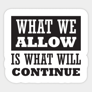 What We Allow Is What Will Continue Sticker